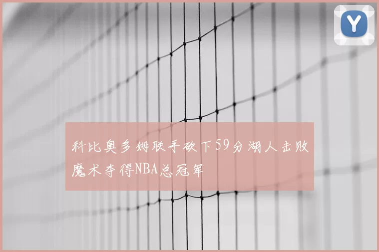 科比奥多姆联手砍下59分湖人击败魔术夺得NBA总冠军