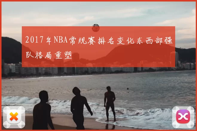 2017年NBA常规赛排名变化东西部强队格局重塑