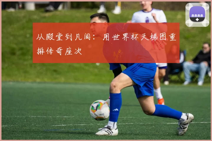 从殿堂到凡间:用世界杯天梯图重排传奇座次