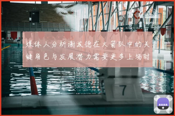 媒体人分析谢泼德在火箭队中的关键角色与发展潜力需要更多上场时间