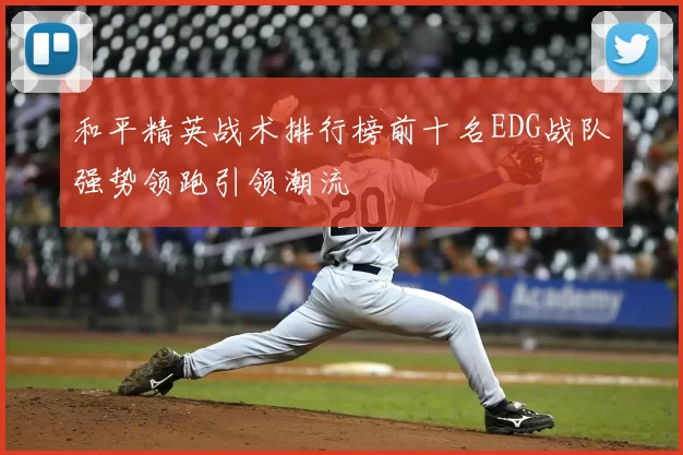 和平精英战术排行榜前十名EDG战队强势领跑引领潮流