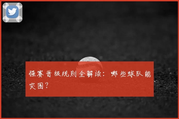 强赛晋级规则全解读:哪些球队能突围?