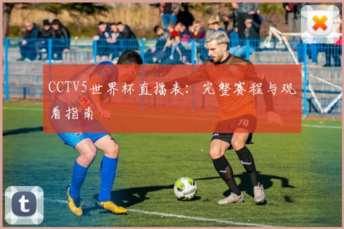 CCTV5世界杯直播表:完整赛程与观看指南