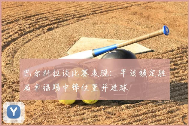巴尔科拉谈比赛表现：早该锁定胜局幸福踢中锋位置并进球