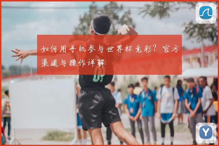 如何用手机参与世界杯竞彩？官方渠道与操作详解
