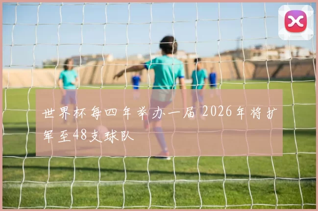 世界杯每四年举办一届 2026年将扩军至48支球队