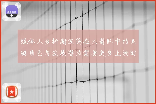 媒体人分析谢泼德在火箭队中的关键角色与发展潜力需要更多上场时间