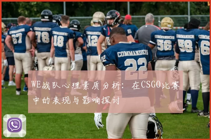 WE战队心理素质分析:在CSGO比赛中的表现与影响探讨