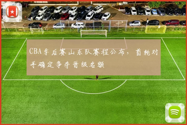CBA季后赛山东队赛程公布，首轮对手确定争夺晋级名额