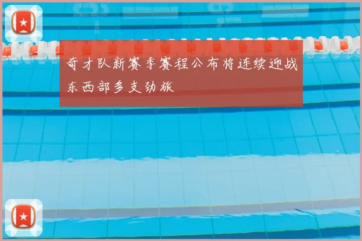 奇才队新赛季赛程公布将连续迎战东西部多支劲旅