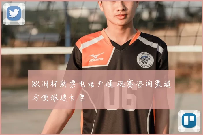 欧洲杯购票电话开通 观赛咨询渠道方便球迷订票