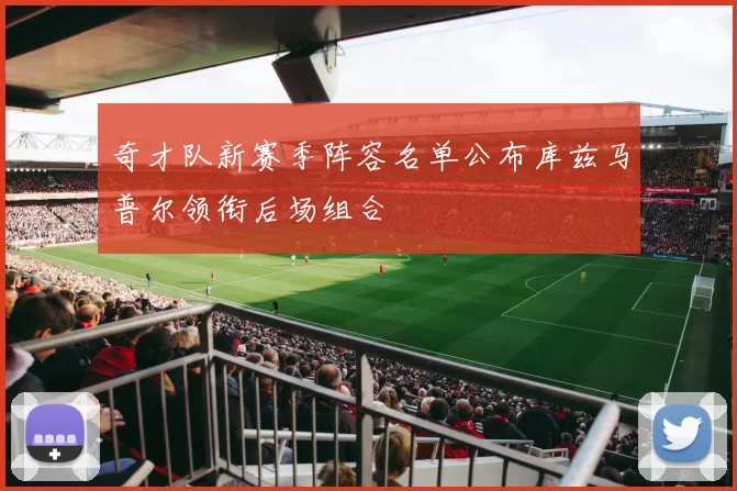 奇才队新赛季阵容名单公布库兹马普尔领衔后场组合