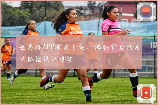世界杯APP深度专访：揭秘背后的用户体验设计哲学