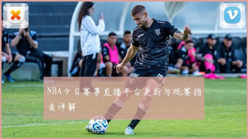 NBA今日赛事直播平台更新与观赛指南详解