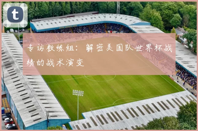 专访教练组:解密美国队世界杯战绩的战术演变