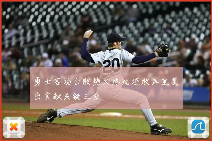 勇士客场击败热火终结连败库里复出贡献关键三分