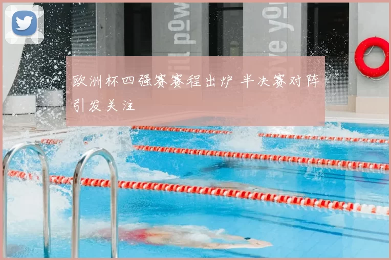 欧洲杯四强赛赛程出炉 半决赛对阵引发关注