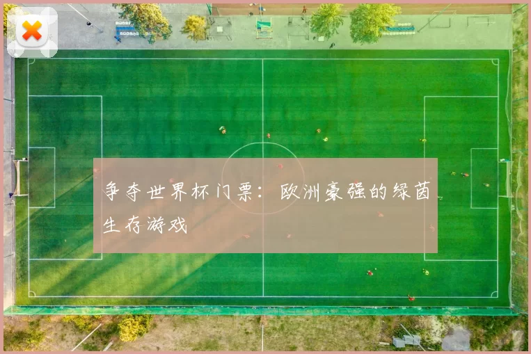 争夺世界杯门票：欧洲豪强的绿茵生存游戏