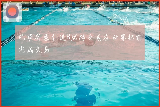巴萨有意引进B席转会或在世界杯前完成交易