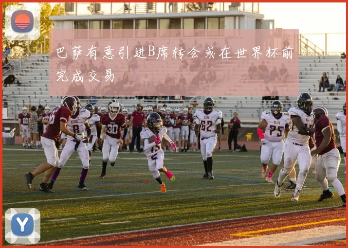 巴萨有意引进B席转会或在世界杯前完成交易