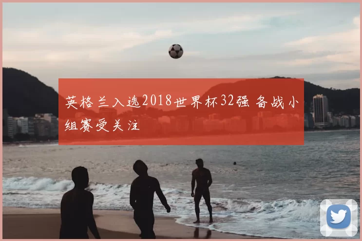 英格兰入选2018世界杯32强 备战小组赛受关注
