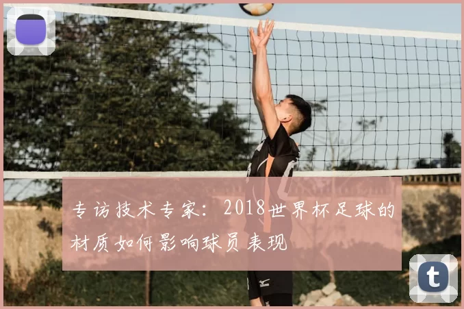 专访技术专家:2018世界杯足球的材质如何影响球员表现