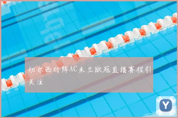 切尔西对阵AC米兰欧冠直播赛程引关注