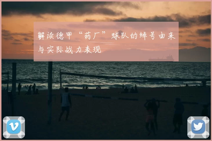 解读德甲“药厂”球队的绰号由来与实际战力表现