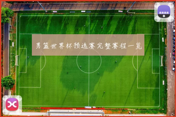 男篮世界杯预选赛完整赛程一览