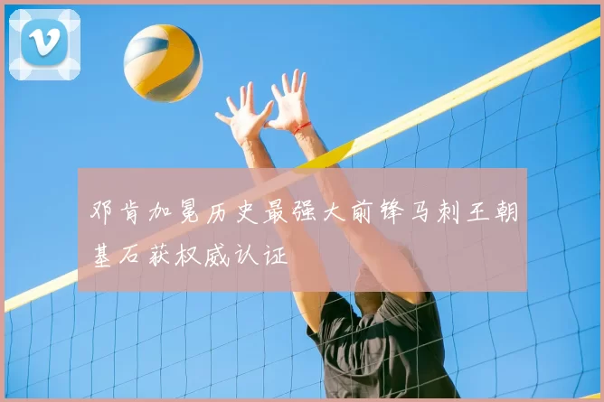 邓肯加冕历史最强大前锋马刺王朝基石获权威认证