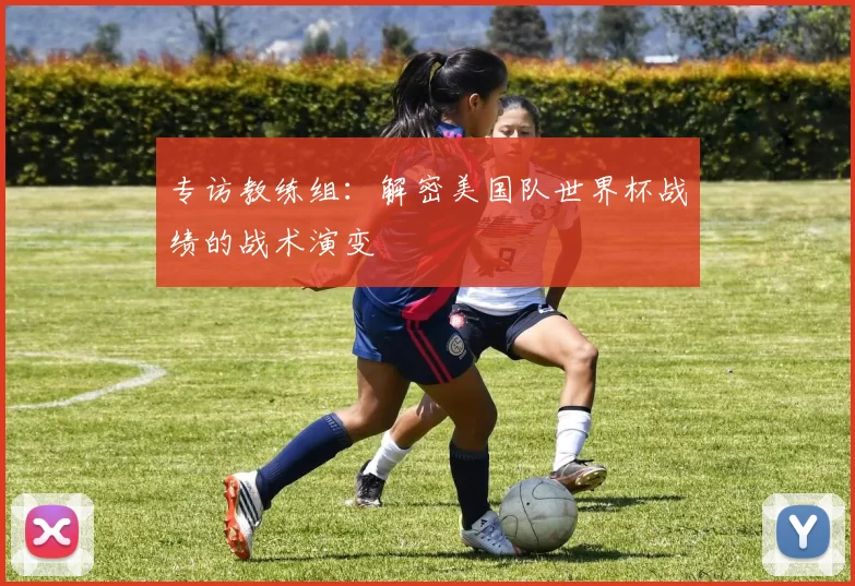 专访教练组：解密美国队世界杯战绩的战术演变