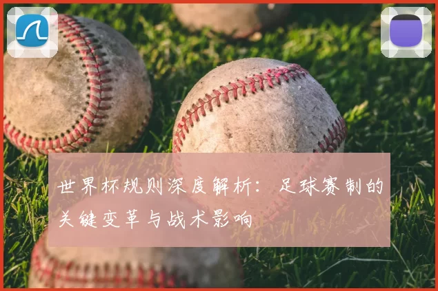 世界杯规则深度解析：足球赛制的关键变革与战术影响
