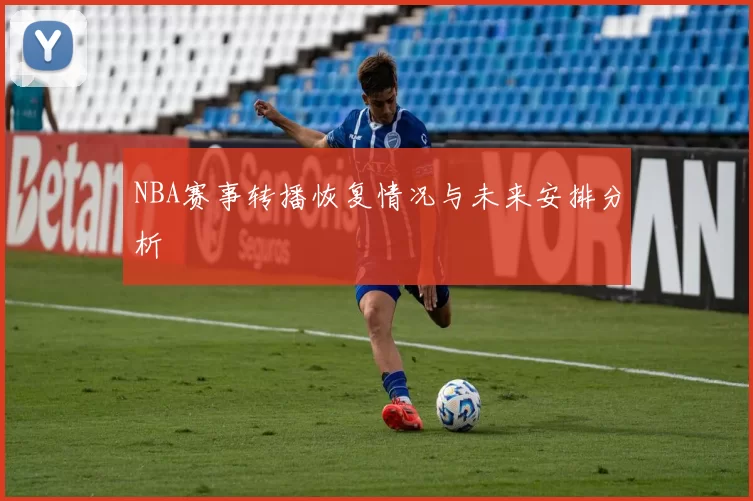 NBA赛事转播恢复情况与未来安排分析