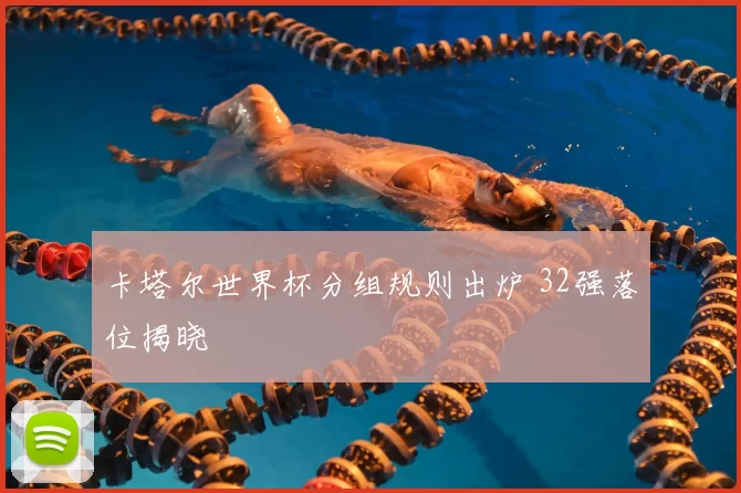 卡塔尔世界杯分组规则出炉 32强落位揭晓
