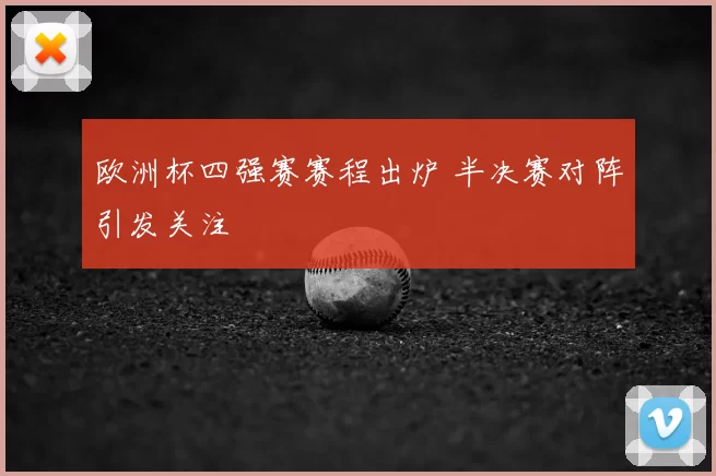 欧洲杯四强赛赛程出炉 半决赛对阵引发关注