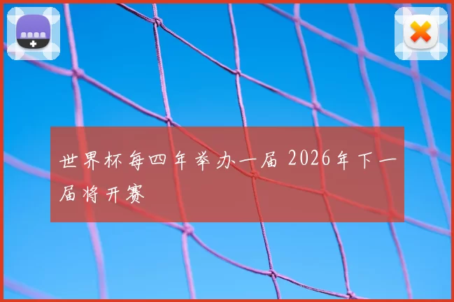 世界杯每四年举办一届 2026年下一届将开赛