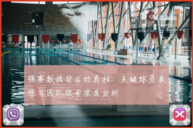 强赛数据背后的真相:关键球员表现与团队效率深度分析