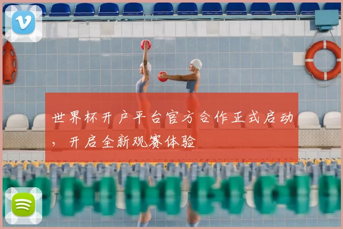 世界杯开户平台官方合作正式启动,开启全新观赛体验