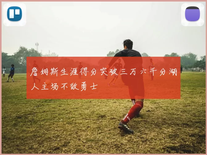 詹姆斯生涯得分突破三万六千分湖人主场不敌勇士