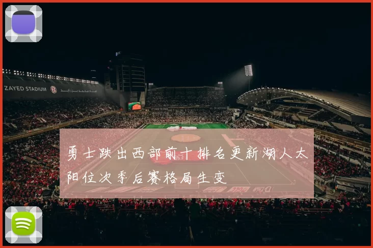 勇士跌出西部前十排名更新湖人太阳位次季后赛格局生变