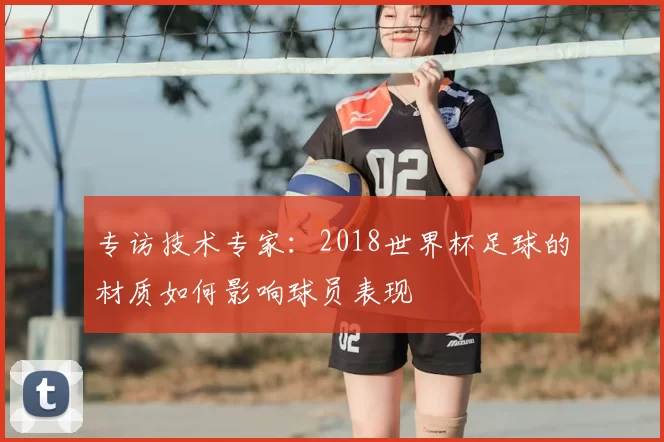 专访技术专家：2018世界杯足球的材质如何影响球员表现