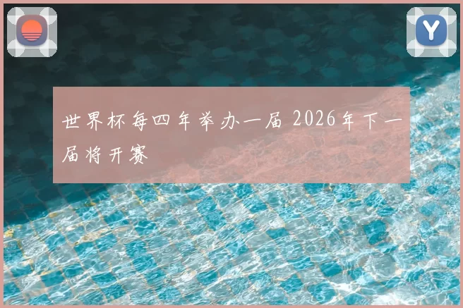 世界杯每四年举办一届 2026年下一届将开赛