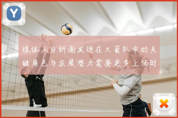 媒体人分析谢泼德在火箭队中的关键角色与发展潜力需要更多上场时间