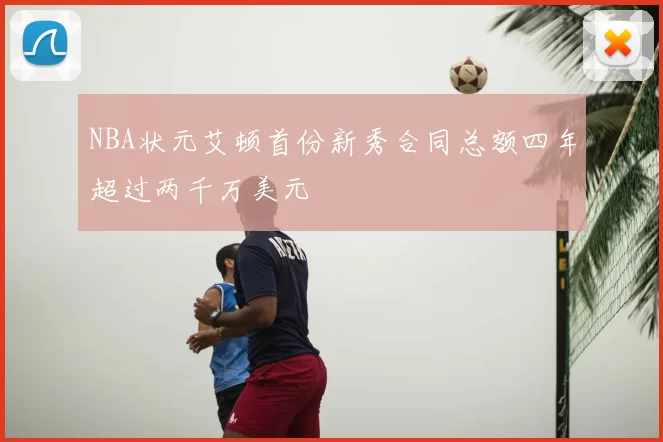 NBA状元艾顿首份新秀合同总额四年超过两千万美元