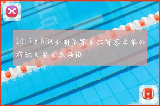 2017年NBA全明星赛东部阵容名单公布欧文安东尼领衔