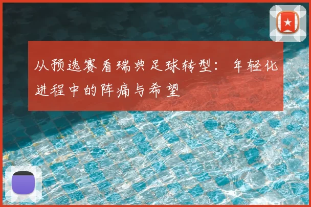 从预选赛看瑞典足球转型:年轻化进程中的阵痛与希望