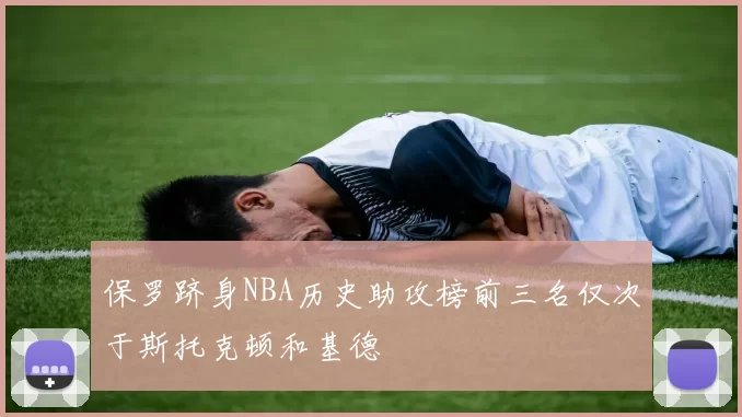 保罗跻身NBA历史助攻榜前三名仅次于斯托克顿和基德
