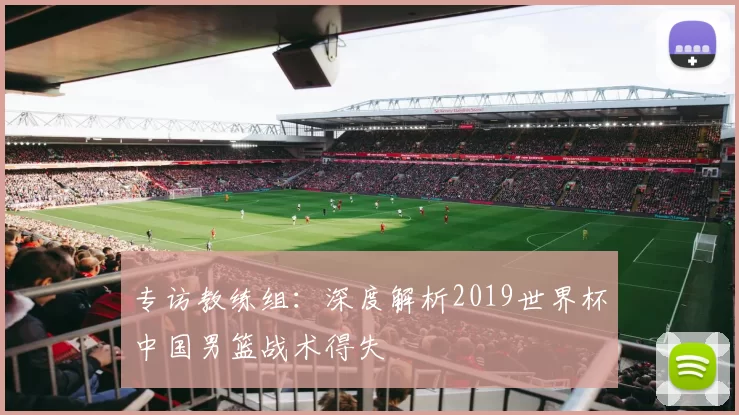 专访教练组：深度解析2019世界杯中国男篮战术得失