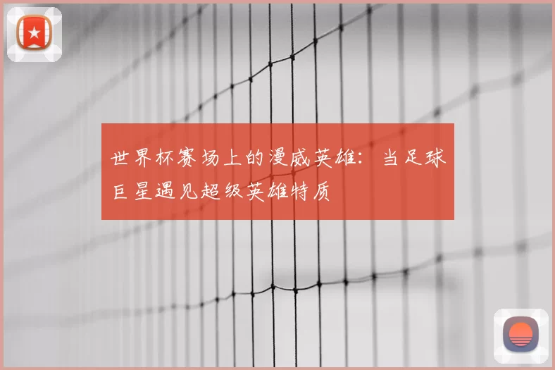 世界杯赛场上的漫威英雄:当足球巨星遇见超级英雄特质