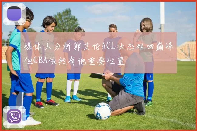 媒体人分析郭艾伦ACL状态难回巅峰但CBA依然有他重要位置